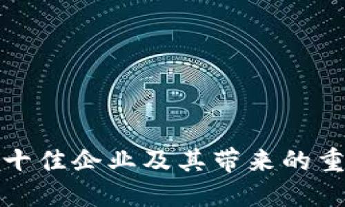 区块链十佳企业及其带来的重要好处