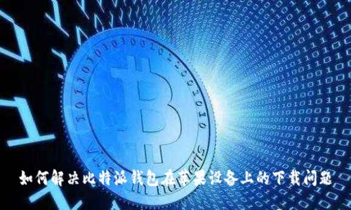 如何解决比特派钱包在苹果设备上的下载问题