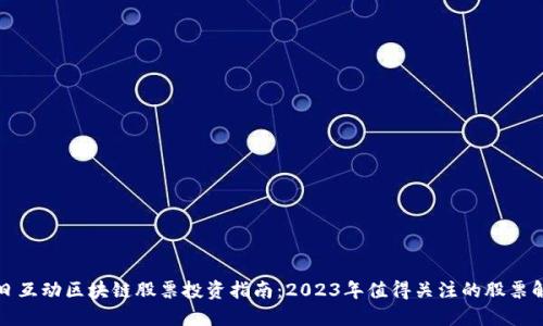 每日互动区块链股票投资指南：2023年值得关注的股票解读