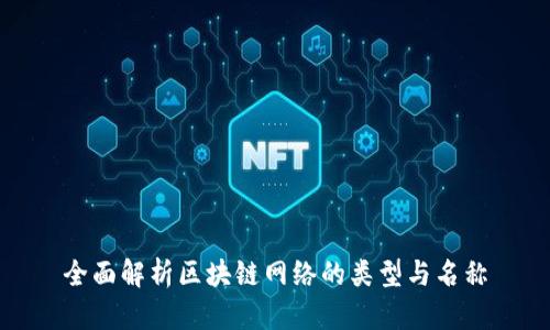 全面解析区块链网络的类型与名称