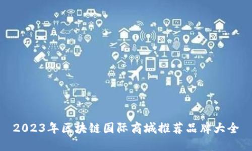 2023年区块链国际商城推荐品牌大全