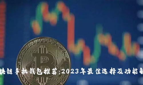 区块链手机钱包推荐：2023年最佳选择及功能解析