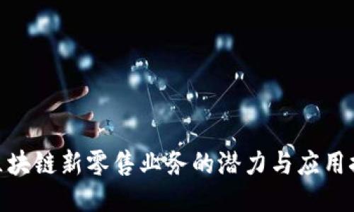 : 区块链新零售业务的潜力与应用探讨