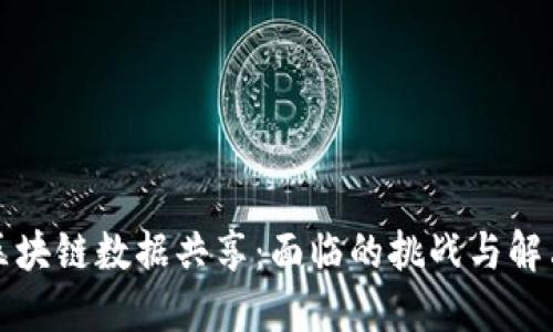 解密区块链数据共享：面临的挑战与解决方案