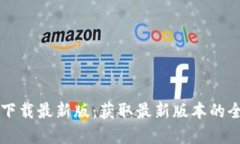 比特官网下载最新版：获取最新版本的全方位指