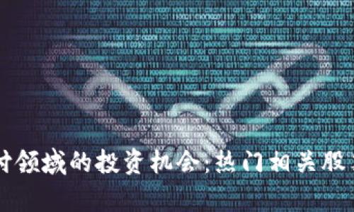 区块链支付领域的投资机会：热门相关股票全面解析