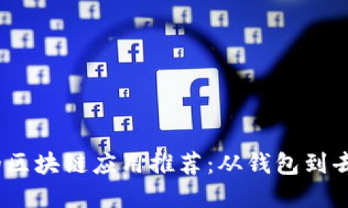 2023年最受欢迎的区块链应用推荐：从钱包到去中心化金融（DeFi）