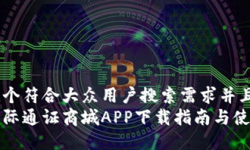 思考一个符合大众用户搜索需求并且的  
比特国际通证商城APP下载指南与使用技巧