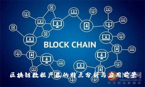 区块链数据产品的特点分析与应用前景