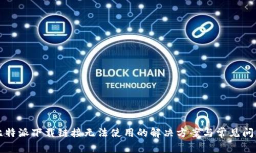 比特派下载链接无法使用的解决方案与常见问题