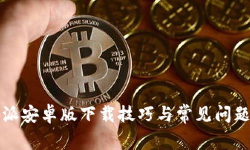 比特派安卓版下载技巧与常见问题解答