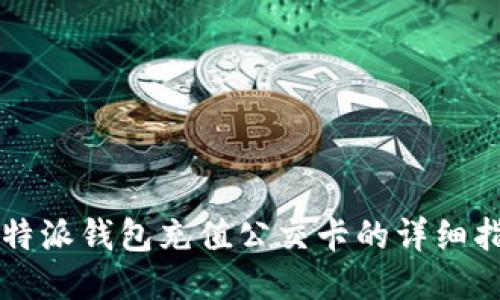 比特派钱包充值公交卡的详细指南