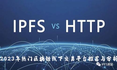 2023年热门区块链线下交易平台推荐与分析