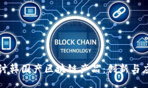 探讨韩国产区块链产品：创新与应用