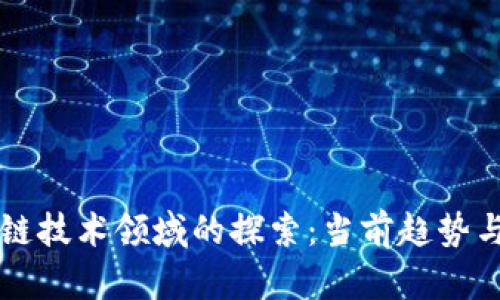 前沿区块链技术领域的探索：当前趋势与未来展望