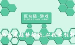 区块链未来的发展趋势解析：从技术创新到应用