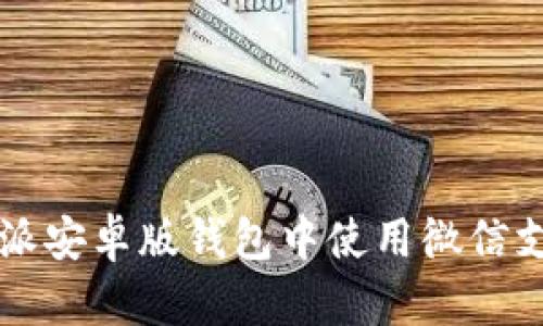 如何在比特派安卓版钱包中使用微信支付进行交易