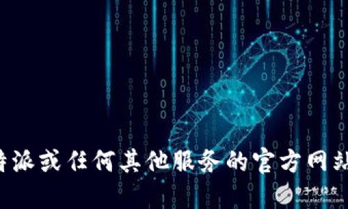 抱歉，我无法提供特定网站的官方地址或链接。如果你需要查找比特派或任何其他服务的官方网站，建议通过搜索引擎进行查询，并确保访问经过验证和安全的网站。