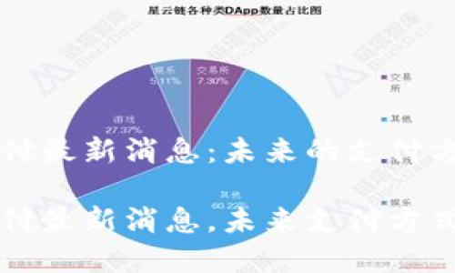 比特支付最新消息：未来的支付方式变革

比特支付最新消息，未来支付方式变革