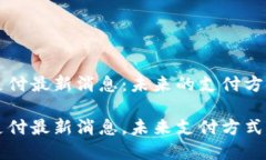 比特支付最新消息：未来的支付方式变革比特支