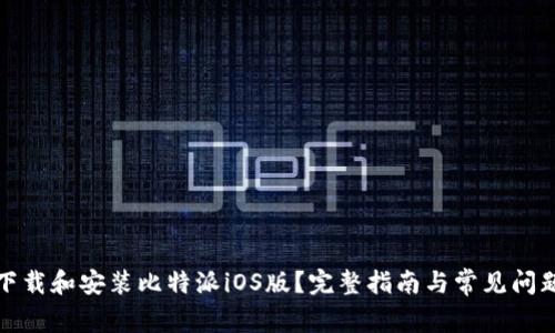 如何下载和安装比特派iOS版？完整指南与常见问题解答