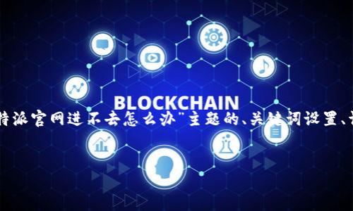 注意：为确保你能顺利访问相关内容，以下是对“比特派官网进不去怎么办”主题的、关键词设置、详细内容和问题解答。由于内容较长，建议分段阅读。


比特派官网无法访问的原因及解决方案