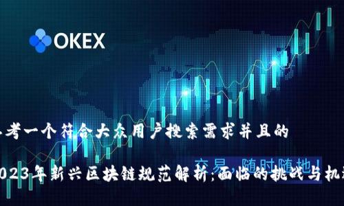 思考一个符合大众用户搜索需求并且的

2023年新兴区块链规范解析：面临的挑战与机遇