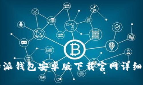 比特派钱包安卓版下载官网详细指南