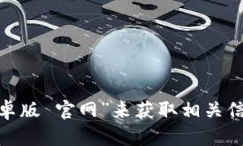 很抱歉，我无法直接提供或访问官网信息，包括比特派安卓版的官网网址。不过，您可以通过搜索引擎查找“比特派 安卓版 官网”来获取相关信息。确保访问官方渠道以确保安全和合法性。如果您有其他问题或者需要了解关于比特派的任何信息，请随时告诉我！