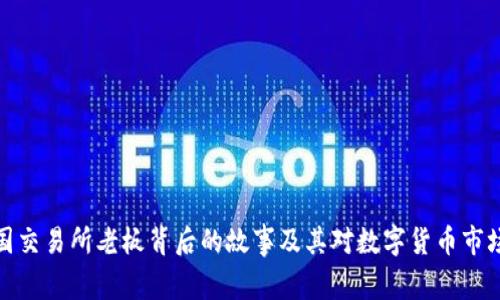比特中国交易所老板背后的故事及其对数字货币市场的影响