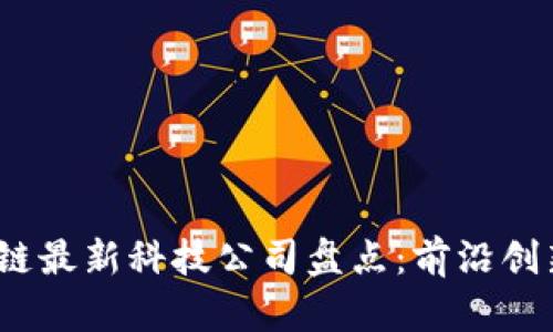 2023年区块链最新科技公司盘点：前沿创新与市场前景