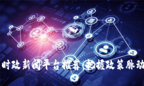2023年区块链时政新闻平台推荐：把握政策脉动，引领行业未来