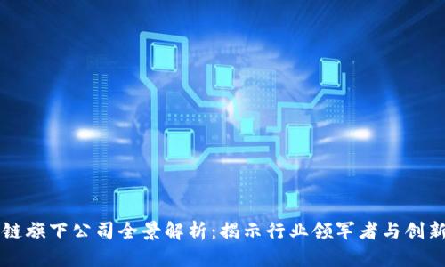 区块链旗下公司全景解析：揭示行业领军者与创新企业