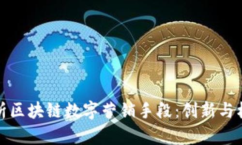 全面解析区块链数字营销手段：创新与机遇并存