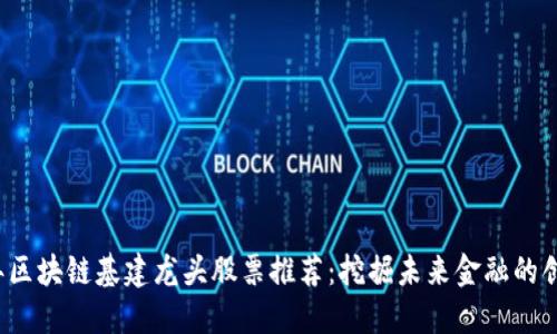 2023年区块链基建龙头股票推荐：挖掘未来金融的创新潜力