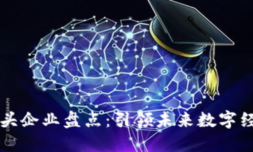 区块链技术巨头企业盘点：引领未来数字经济的先锋力量