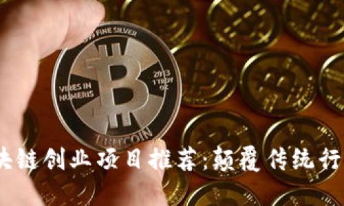 2023年区块链创业项目推荐：颠覆传统行业的新机遇