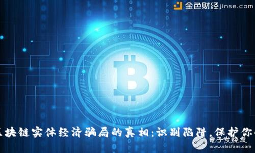 揭开区块链实体经济骗局的真相：识别陷阱，保护你的投资