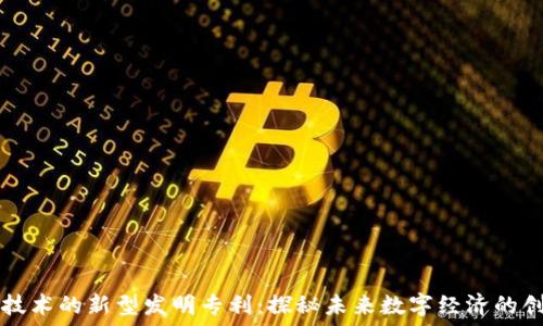   
区块链技术的新型发明专利：探秘未来数字经济的创新动力