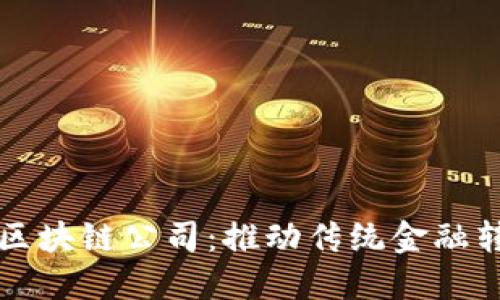 揭秘正规金融区块链公司：推动传统金融转型的创新力量