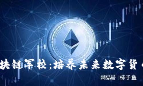 2023年值得关注的区块链军校：培养未来数字货币和区块链人才的重镇