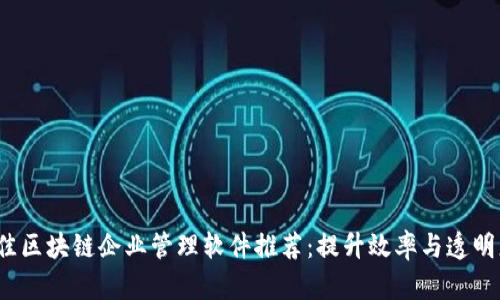 2023年度最佳区块链企业管理软件推荐：提升效率与透明度的创新工具