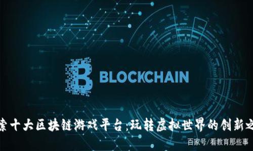 探索十大区块链游戏平台：玩转虚拟世界的创新之旅
