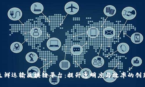 探索生鲜运输区块链平台：提升透明度与效率的创新之路