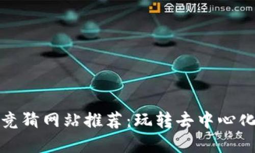 可靠的区块链竞猜网站推荐：玩转去中心化游戏的新选择