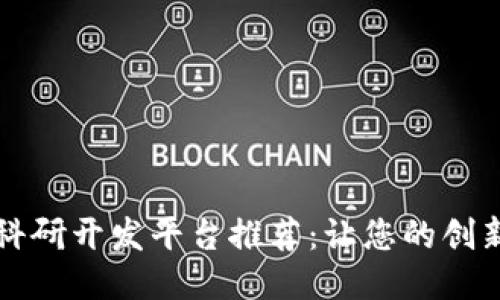 区块链科研开发平台推荐：让您的创新更高效