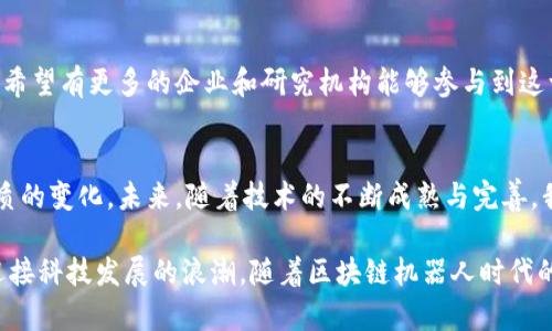    一探究竟：中国的区块链机器人如何引领智能科技的未来  / 

 guanjianci  区块链, 机器人, 人工智能, 科技创新  /guanjianci 

 引言 
 在科技日新月异的今天，区块链和机器人这两大前沿技术交织在一起，给各个行业带来了前所未有的影响。区块链以其去中心化、安全透明等特点，正在重塑我们对数据管理和交易信任的理解；而机器人则凭借其高效、精准的执行能力，持续推动生产力的提升。中国，作为全球科技创新的热土，近年来在这两方面取得了显著的进展。

 区块链技术概述 
 区块链技术是一个分布式数据库，可以记录多方交易和信息，而不需要中心服务器的参与。每一个区块都包含一定数量的数据，一旦这些数据被记录，就不能被更改或删除。这一特性使得区块链在金融、医疗、物流等领域具有极高的应用潜力。尤其是，在防止数据伪造和确保数据透明度方面，区块链可以作为强有力的工具。

 机器人技术的迅速发展 
 在过去的几十年里，机器人技术取得了巨大的进步。从早期简单的机械装置到如今可以学习和适应环境的智能机器人，技术的发展大大提高了机器人的灵活性和应用范围。现如今，机器人不仅应用于制造业，在服务、医疗、农业等多个领域也发挥着重要作用。

 区块链与机器人结合的创新 
 区块链与机器人技术的结合，开辟了许多新的可能性。首先，在供应链管理中，机器人的协作与区块链透明的交易记录相结合，可以大大提升行业的效率。例如，运用区块链技术，机器人可以实时跟踪产品的整个流通过程，确保信息的准确性与安全性。其次，在数据安全方面，机器人采集的敏感数据可以通过区块链进行加密保存，减少被篡改的风险。

 中国的区块链机器人应用实例 
 中国的区块链机器人的发展势头强劲，已经在多个行业实现了运营。以下是一些典型的应用实例：

 1. 物流与仓储 
 在物流行业，区块链机器人正在改变传统的货物管理方式。比如，某知名物流公司采用了区块链与机器人相结合的系统，机器人负责货物的搬运和分拣，而区块链则记录每一笔货物的流转信息。这种方式不仅提高了运输效率，也降低了人为错误的发生率，确保了物流过程的透明性。

 2. 医疗行业 
 医疗领域也在积极探索区块链机器人技术。前不久，一家创新型医疗公司推出了一款智能医疗机器人，能够在手术过程中实时采集病人的各项数据，并通过区块链技术将数据记录在安全的网络中。这种做法不仅保护了病人的隐私，也为医疗数据的共享奠定了基础，使得不同医院之间能够更方便地交换信息，提高诊断效率。

 3. 财务与审计 
 在财务管理和审计领域，区块链技术与机器人相结合也展现出无限潜力。例如，一些中国公司开始使用区块链机器人进行自动化审计。利用区块链的透明性，机器人能够快速审核财务数据，识别出可能的异常，降低了审计成本。由于信息不能被篡改，审计结果更加可信，减少了企业内部的欺诈风险。

 4. 农业 
 农业生产同样在借助这一新兴技术不断创新。某些中国农业科技公司推出了区块链农业机器人，负责田间作业、监测作物生长情况及施肥。这些机器人通过区块链记录作物的生长数据，让消费者可以追溯每一项农产品的来源，从而提升了消费者对食品安全的信任。

 区块链机器人面临的挑战 
 尽管中国的区块链机器人市场发展迅速，但仍面临一些挑战。技术的成熟度、标准化的问题、以及行业的适应性，都是亟待解决的难题。此外，对于数据隐私和安全的担忧也是一个不可忽视的话题。区块链的去中心化和透明性固然是其优势所在，但如何平衡这些特性与用户的隐私需求值得行业深思。

 未来趋势 
 展望未来，区块链机器人将逐渐融入我们的日常生活。随着技术的进步，越来越多的行业会借助区块链与机器人提高效率，并破解行业难题。同时，我们希望有更多的企业和研究机构能够参与到这一领域，共同推动技术的创新与应用，以实现更为高效的社会资源分配。

 总结 
 在中国，区块链机器人正以其独特的价值和创新的应用潜力，改变着各行各业的运作方式。从物流、医疗到农业，这一新兴领域正为人们的生活带来着质的变化。未来，随着技术的不断成熟与完善，我们期待看到更为广泛的应用场景，以及由此带来的更深远的社会影响。

 总而言之，区块链与机器人技术的结合是推动中国科技进步的重要力量。作为公众和消费者，我们也有责任去关注和理解这些变化，通过理性的态度迎接科技发展的浪潮。随着区块链机器人时代的来临，我们或许可以期待更加智能的未来，拥有更高效的生活。