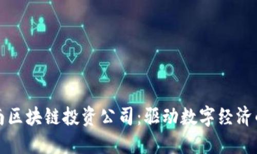 探索河南区块链投资公司：驱动数字经济的新力量