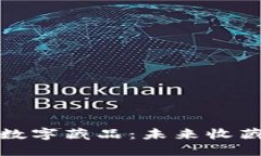 探秘区块链数字藏品：未来收藏的新风向标