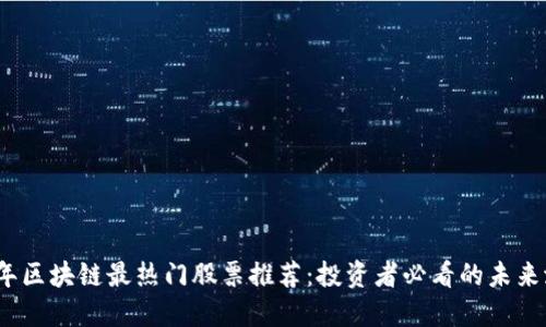2023年区块链最热门股票推荐：投资者必看的未来潜力股